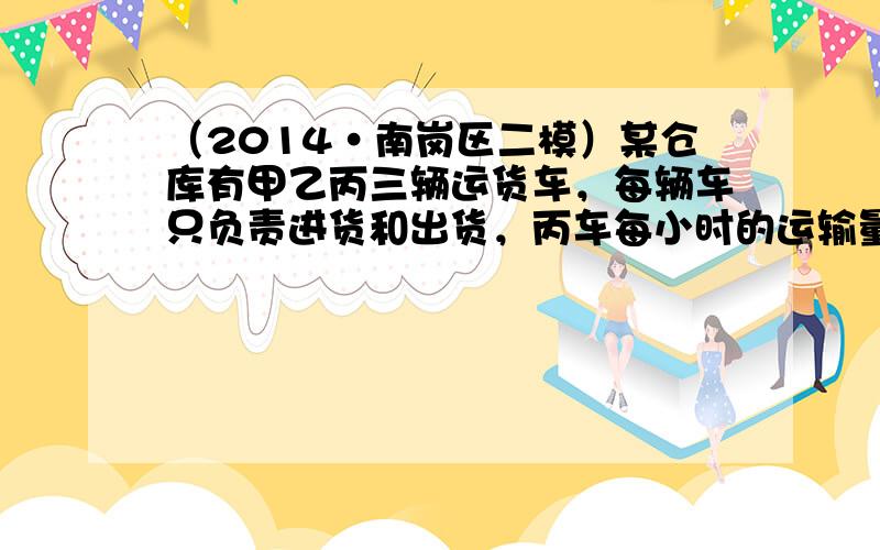 （2014•南岗区二模）某仓库有甲乙丙三辆运货车，每辆车只负责进货和出货，丙车每小时的运输量最多，乙车每小时的运输量最少