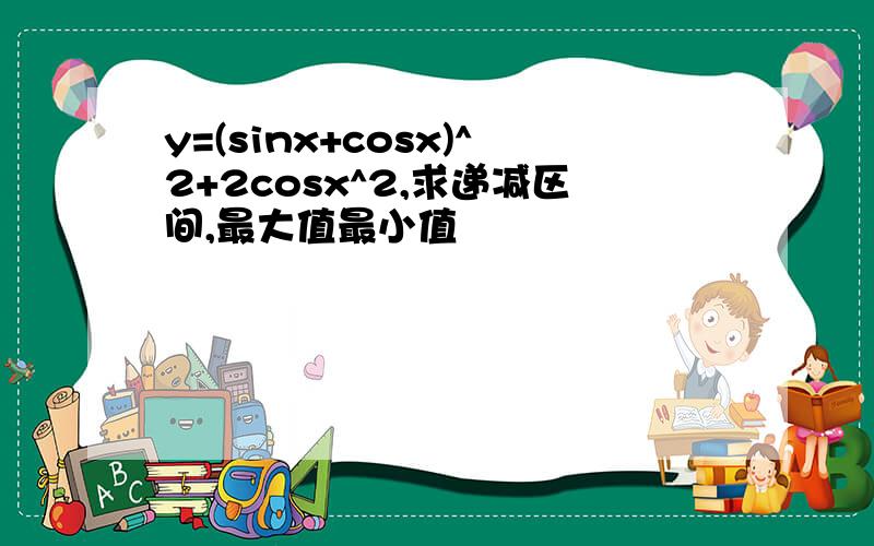 y=(sinx+cosx)^2+2cosx^2,求递减区间,最大值最小值