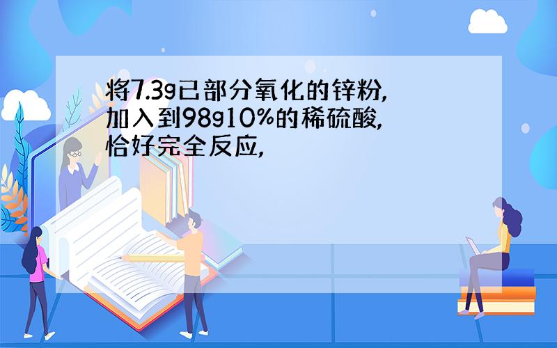 将7.3g已部分氧化的锌粉,加入到98g10%的稀硫酸,恰好完全反应,