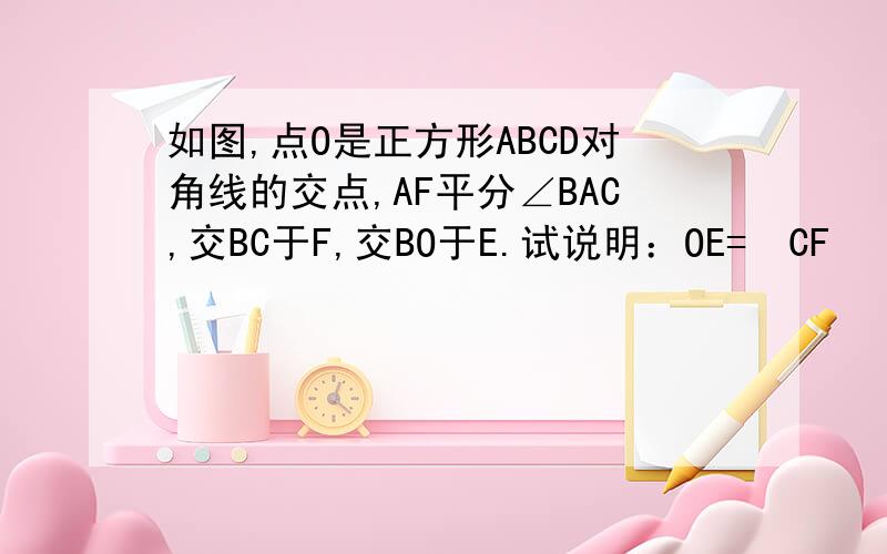 如图,点O是正方形ABCD对角线的交点,AF平分∠BAC,交BC于F,交BO于E.试说明：OE=½CF