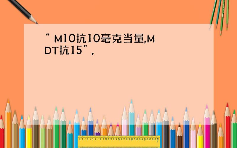 “ M10抗10毫克当量,MDT抗15” ,