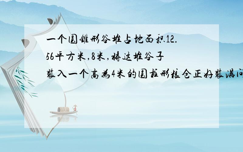 一个圆锥形谷堆占地面积12.56平方米,8米,将这堆谷子装入一个高为4米的圆柱形粮仓正好装满问题在补充