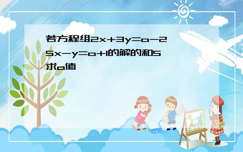 若方程组2x+3y=a-2,5x-y=a+1的解的和5,求a值