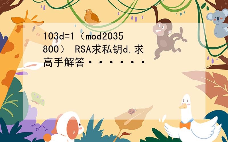 103d=1（mod2035800） RSA求私钥d.求高手解答······