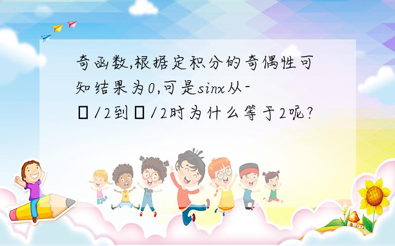 奇函数,根据定积分的奇偶性可知结果为0,可是sinx从-π/2到π/2时为什么等于2呢?