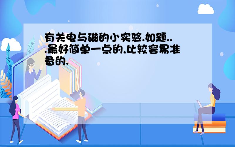 有关电与磁的小实验.如题...最好简单一点的,比较容易准备的.