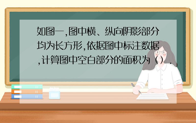 如图一,图中横、纵向阴影部分均为长方形,依据图中标注数据,计算图中空白部分的面积为（）.