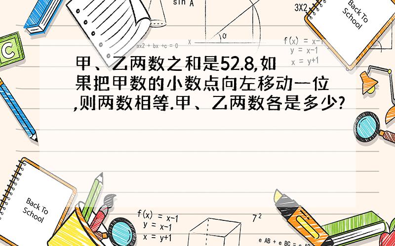 甲、乙两数之和是52.8,如果把甲数的小数点向左移动一位,则两数相等.甲、乙两数各是多少?