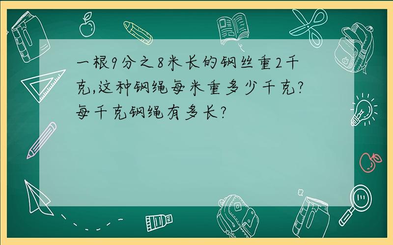 一根9分之8米长的钢丝重2千克,这种钢绳每米重多少千克?每千克钢绳有多长?