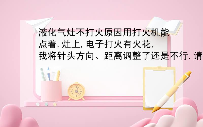 液化气灶不打火原因用打火机能点着,灶上,电子打火有火花,我将针头方向、距离调整了还是不行.请问是什么原因三角牌,91年产