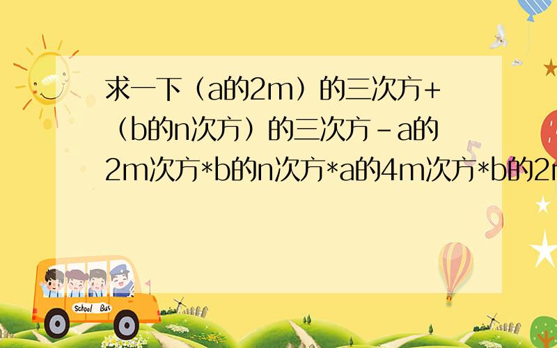 求一下（a的2m）的三次方+（b的n次方）的三次方-a的2m次方*b的n次方*a的4m次方*b的2n次方的值