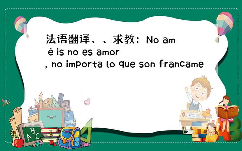 法语翻译、、求教：No améis no es amor, no importa lo que son francame