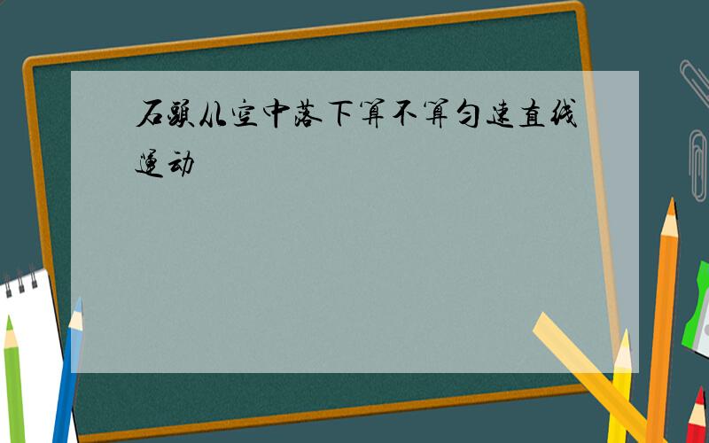 石头从空中落下算不算匀速直线运动