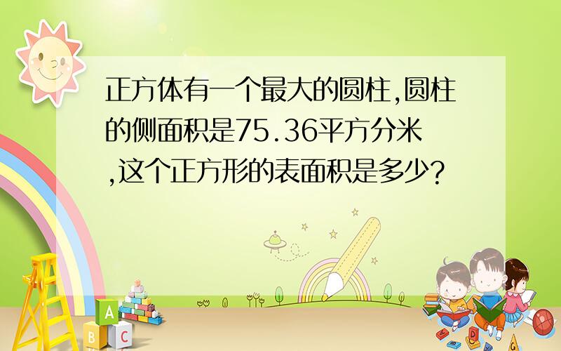 正方体有一个最大的圆柱,圆柱的侧面积是75.36平方分米,这个正方形的表面积是多少?