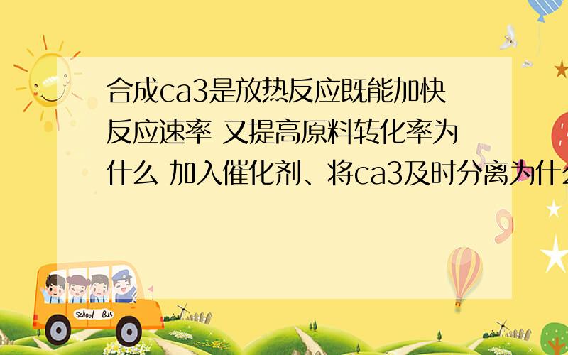 合成ca3是放热反应既能加快反应速率 又提高原料转化率为什么 加入催化剂、将ca3及时分离为什么不对