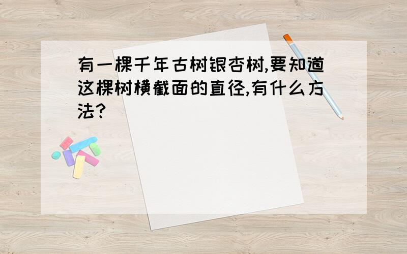 有一棵千年古树银杏树,要知道这棵树横截面的直径,有什么方法?