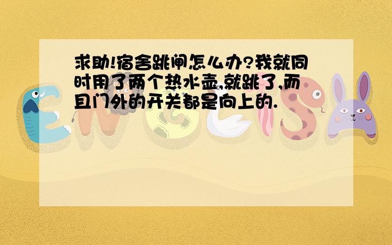 求助!宿舍跳闸怎么办?我就同时用了两个热水壶,就跳了,而且门外的开关都是向上的.