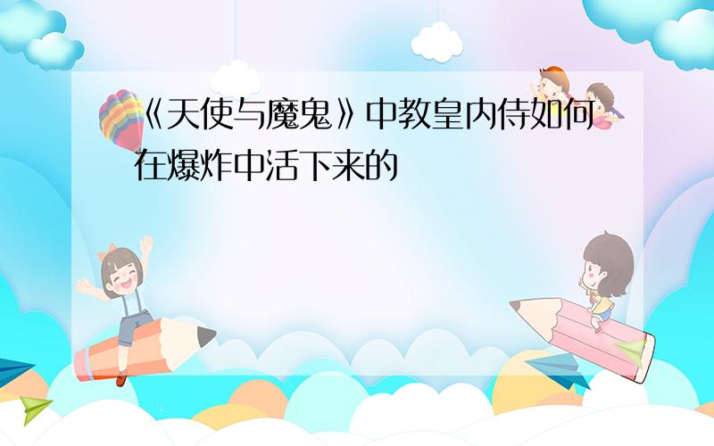 《天使与魔鬼》中教皇内侍如何在爆炸中活下来的