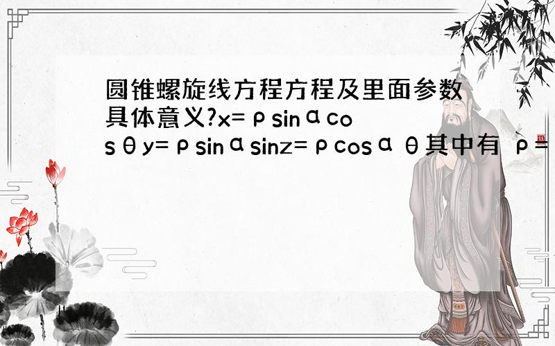 圆锥螺旋线方程方程及里面参数具体意义?x=ρsinαcosθy=ρsinαsinz=ρcosαθ其中有 ρ=ρ0 exp