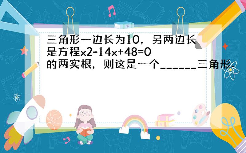 三角形一边长为10，另两边长是方程x2-14x+48=0的两实根，则这是一个______三角形．