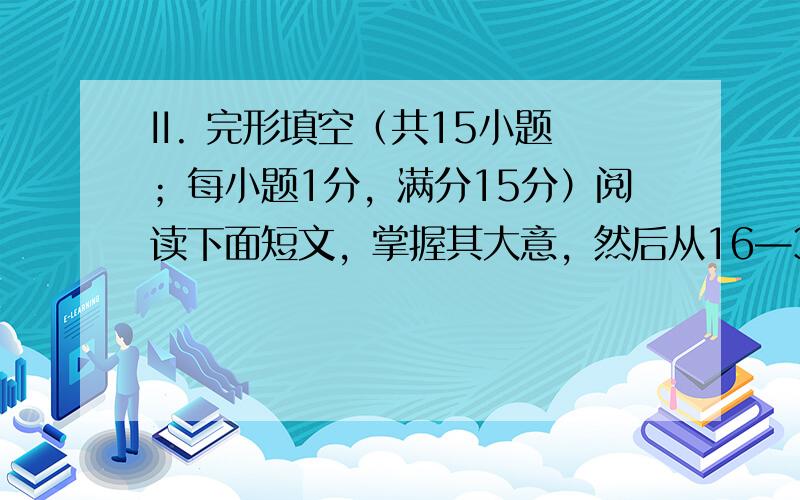 II. 完形填空（共15小题；每小题1分，满分15分）阅读下面短文，掌握其大意，然后从16—30各题所给的A、B、C和D