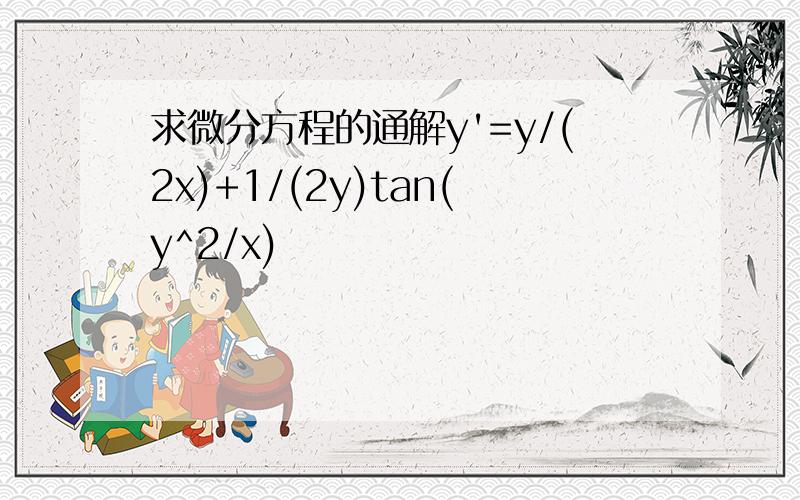 求微分方程的通解y'=y/(2x)+1/(2y)tan(y^2/x)