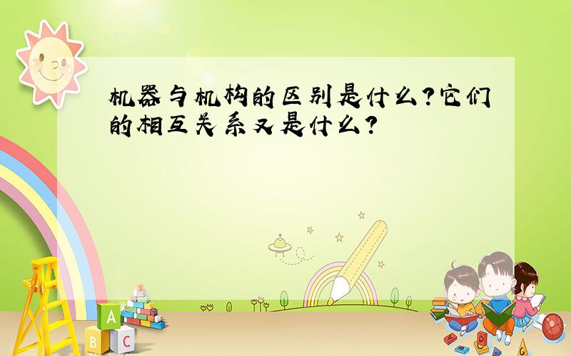 机器与机构的区别是什么?它们的相互关系又是什么?