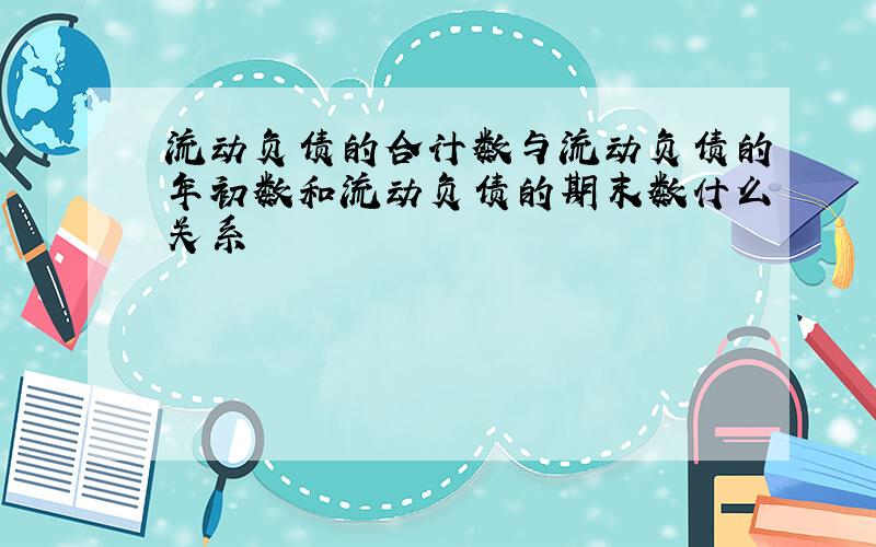 流动负债的合计数与流动负债的年初数和流动负债的期末数什么关系