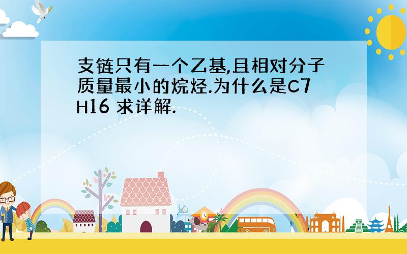 支链只有一个乙基,且相对分子质量最小的烷烃.为什么是C7H16 求详解.