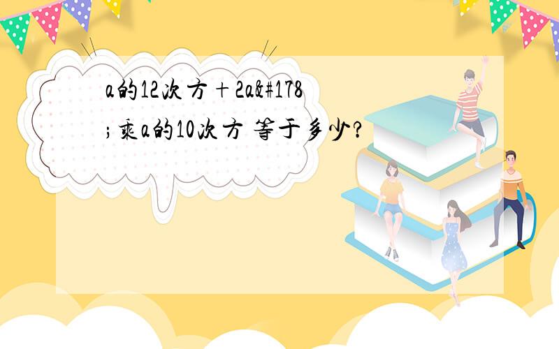 a的12次方+2a²乘a的10次方 等于多少?