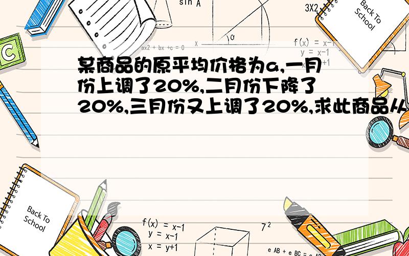 某商品的原平均价格为a,一月份上调了20%,二月份下降了20%,三月份又上调了20%,求此商品从原价到三月底的价格平均上