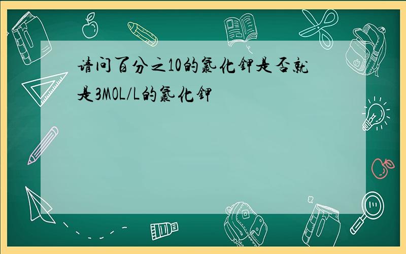 请问百分之10的氯化钾是否就是3MOL/L的氯化钾