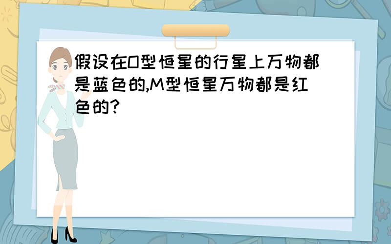 假设在O型恒星的行星上万物都是蓝色的,M型恒星万物都是红色的?