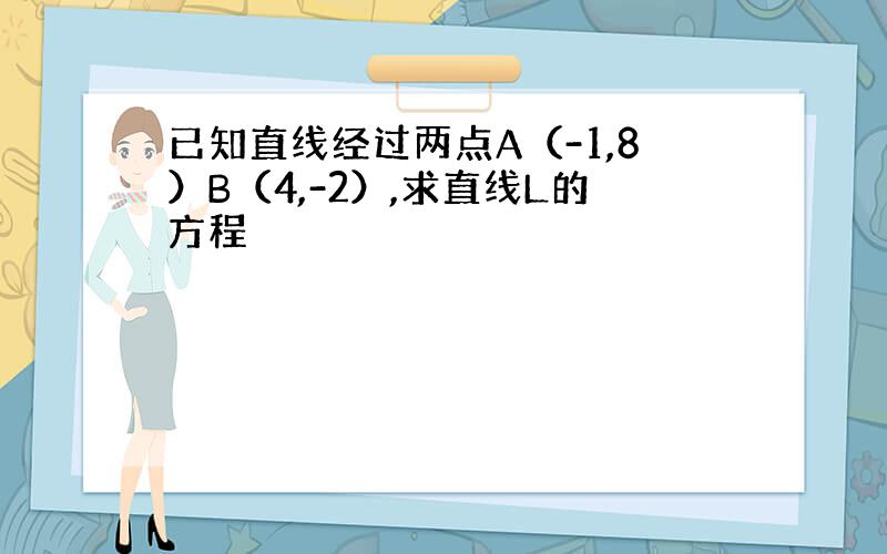 已知直线经过两点A（-1,8）B（4,-2）,求直线L的方程