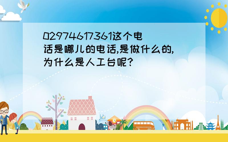 02974617361这个电话是哪儿的电话,是做什么的,为什么是人工台呢?