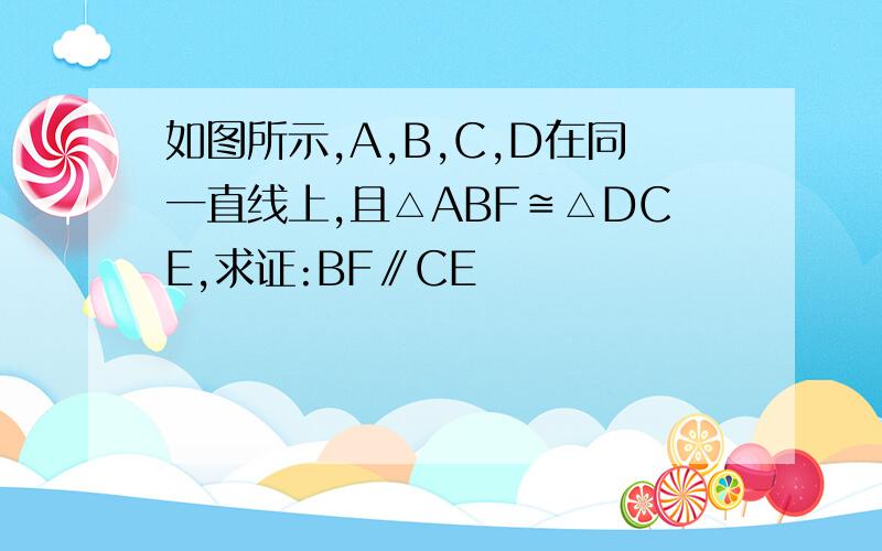 如图所示,A,B,C,D在同一直线上,且△ABF≌△DCE,求证:BF∥CE