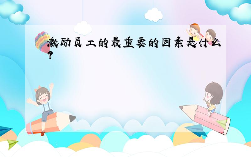 激励员工的最重要的因素是什么?