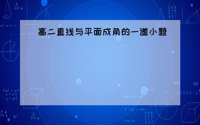 高二直线与平面成角的一道小题