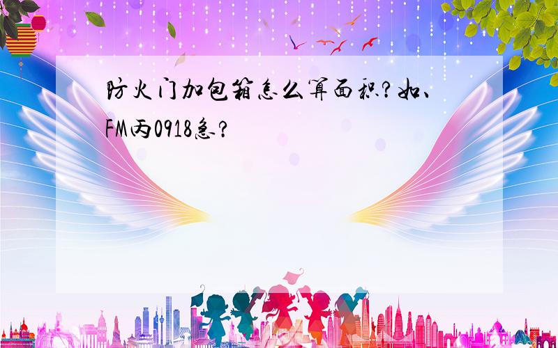 防火门加包箱怎么算面积?如、FM丙0918急?