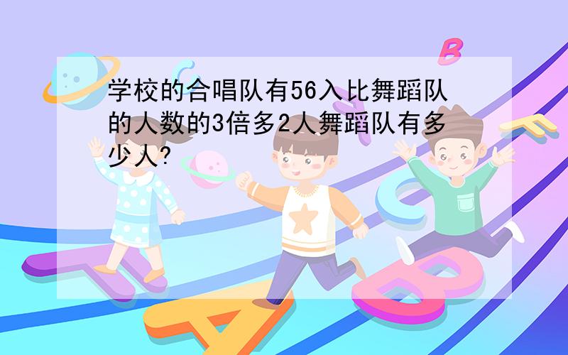 学校的合唱队有56入比舞蹈队的人数的3倍多2人舞蹈队有多少人?