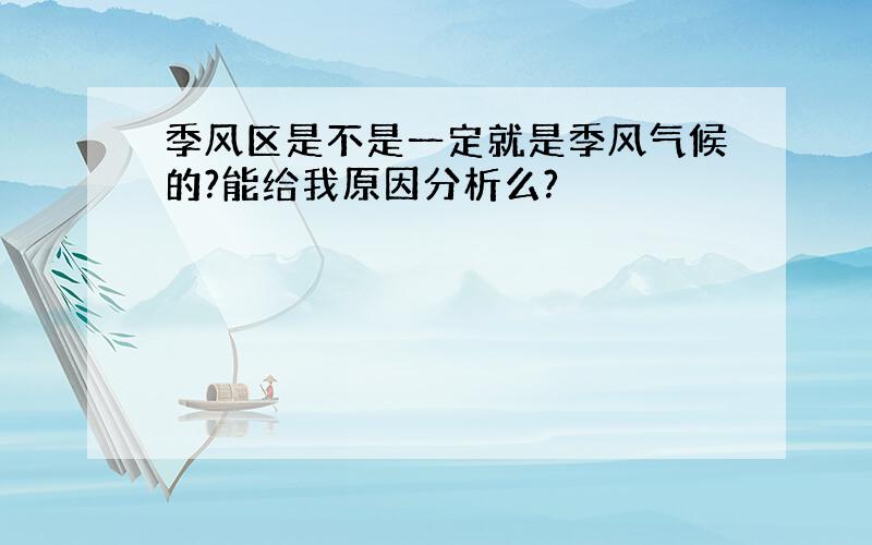 季风区是不是一定就是季风气候的?能给我原因分析么?