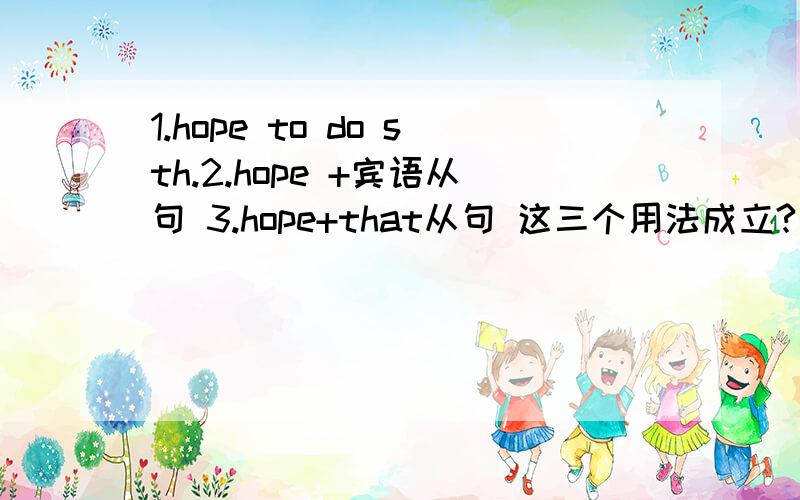 1.hope to do sth.2.hope +宾语从句 3.hope+that从句 这三个用法成立?如果成立,hop