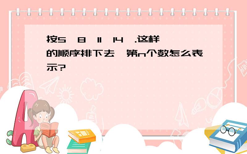 按5,8,11,14,.这样的顺序排下去,第n个数怎么表示?