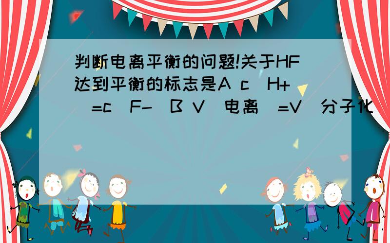 判断电离平衡的问题!关于HF达到平衡的标志是A c（H+）=c（F-）B V（电离）=V（分子化）C n（HF）=n（F