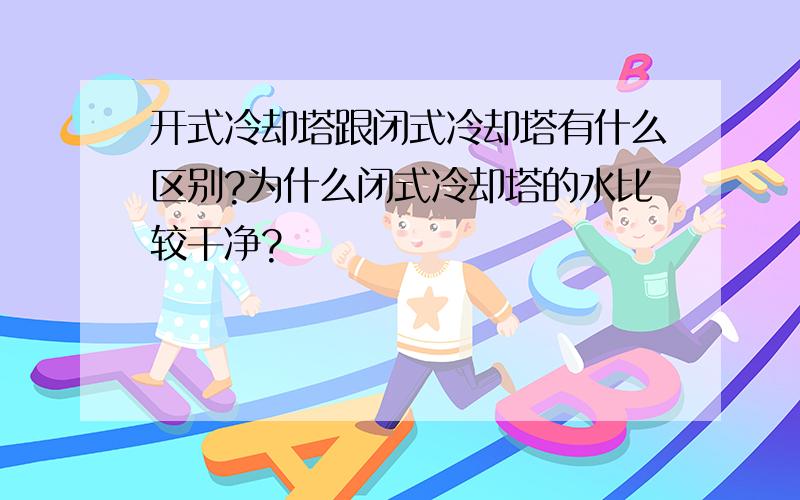 开式冷却塔跟闭式冷却塔有什么区别?为什么闭式冷却塔的水比较干净?