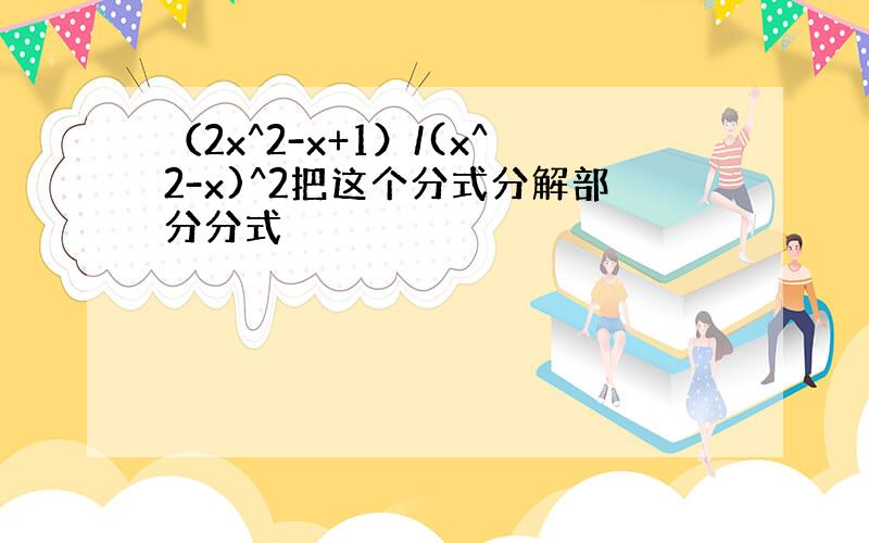 （2x^2-x+1）/(x^2-x)^2把这个分式分解部分分式