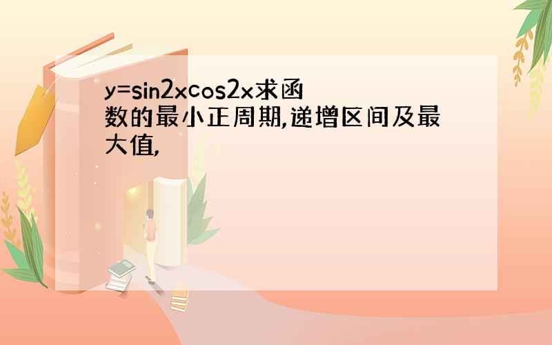 y=sin2xcos2x求函数的最小正周期,递增区间及最大值,