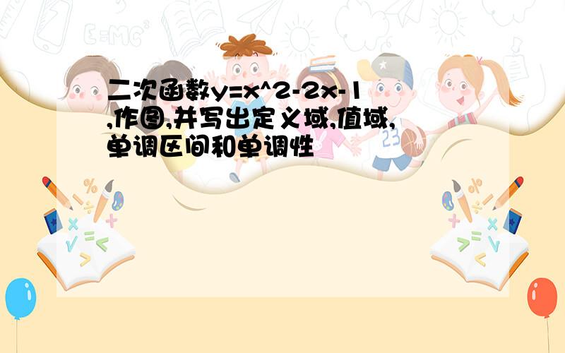 二次函数y=x^2-2x-1,作图,并写出定义域,值域,单调区间和单调性