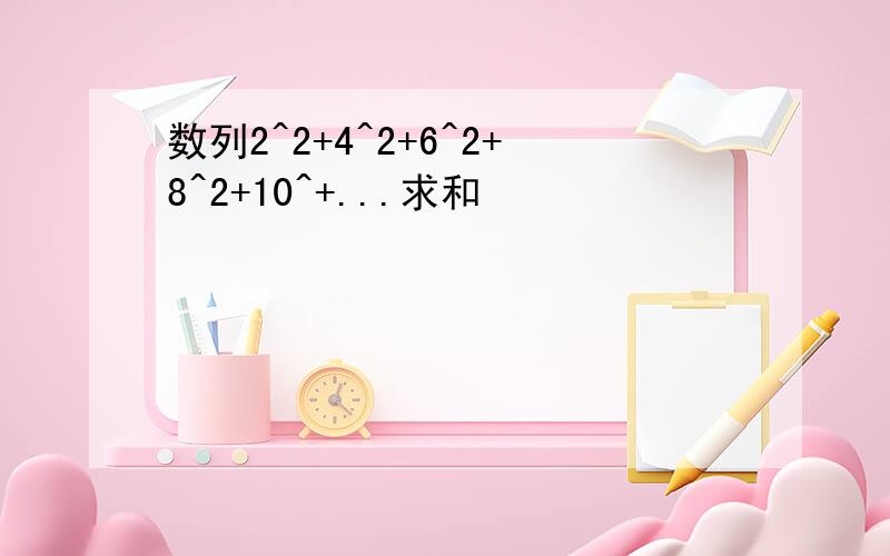 数列2^2+4^2+6^2+8^2+10^+...求和