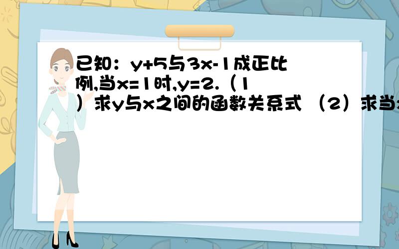 已知：y+5与3x-1成正比例,当x=1时,y=2.（1）求y与x之间的函数关系式 （2）求当x=-2时的函数值 （3）